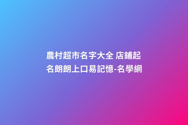 農村超市名字大全 店鋪起名朗朗上口易記憶-名學網-第1張-店鋪起名-玄機派